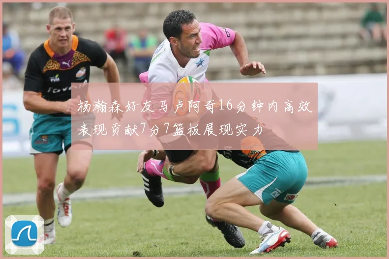 杨瀚森好友马卢阿奇16分钟内高效表现贡献7分7篮板展现实力