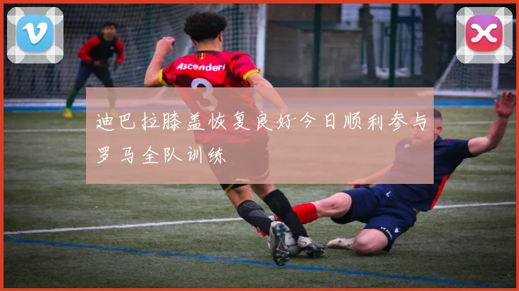 迪巴拉膝盖恢复良好今日顺利参与罗马全队训练