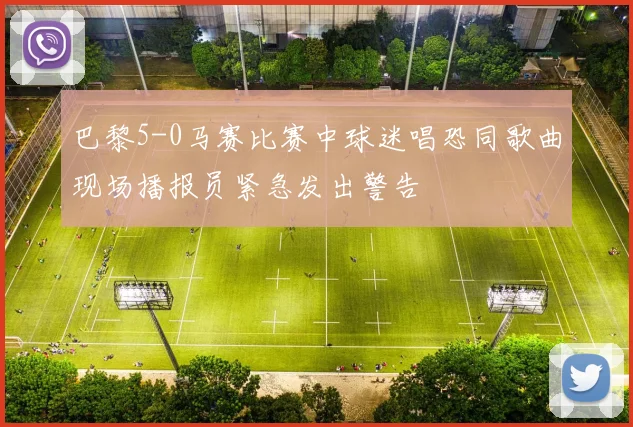 巴黎5-0马赛比赛中球迷唱恐同歌曲现场播报员紧急发出警告