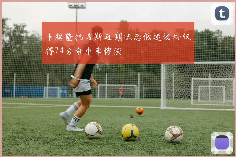 卡梅隆托马斯近期状态低迷场均仅得74分命中率惨淡
