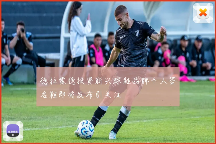 德拉蒙德投资新兴球鞋品牌个人签名鞋即将发布引关注