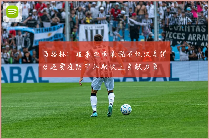 马瑟林：追求全面表现不仅仅是得分还要在防守和助攻上贡献力量