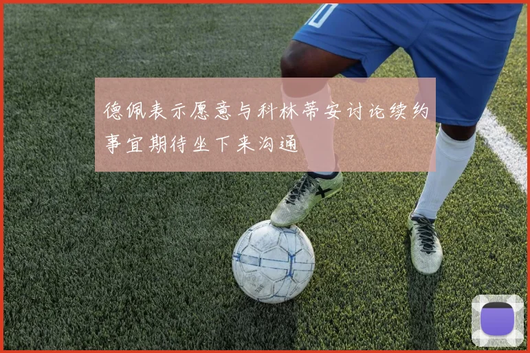 德佩表示愿意与科林蒂安讨论续约事宜期待坐下来沟通