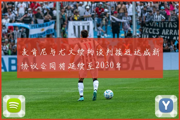 麦肯尼与尤文续约谈判接近达成新协议合同将延续至2030年