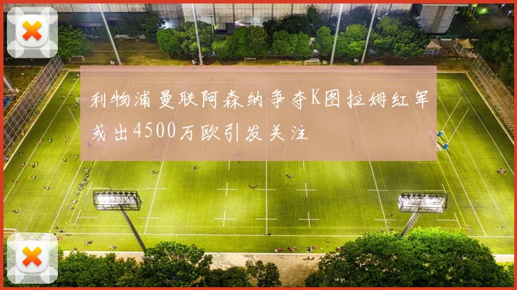 利物浦曼联阿森纳争夺K图拉姆红军或出4500万欧引发关注