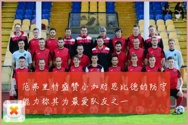 范弗里特盛赞小加对恩比德的防守能力称其为最爱队友之一
